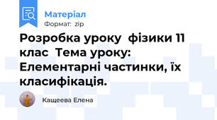 Розробка уроку  фізики 11 клас  Тема уроку: Елементарні частинки, їх класифікація.