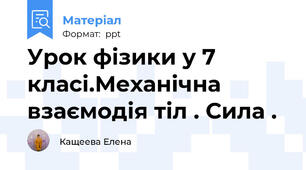 Урок фізики у 7 класі.Механічна взаємодія тіл . Сила .