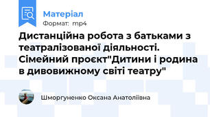 Дистанційна робота з батьками з театралізованої діяльності. Сімейний проєкт"Дитини і родина в дивовижному світі театру"
