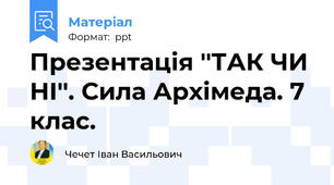 Презентація ''ТАК ЧИ НІ''. Сила Архімеда. 7 клас.