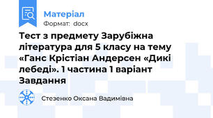 Тест з предмету Зарубіжна література для 5 класу на тему «Ганс Крістіан Андерсен «Дикі лебеді». 1 частина 1 варіант Завдання