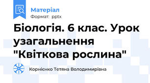 Біологія. 6 клас. Урок узагальнення "Квіткова рослина"