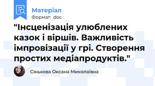 "Інсценізація улюблених казок і віршів. Важливість імпровізації у грі. Створення простих медіапродуктів."