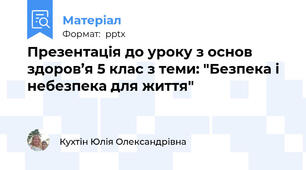 Презентація до уроку з основ здоров’я 5 клас з теми: "Безпека і небезпека для життя"