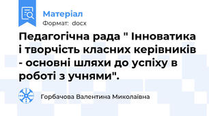Педагогічна рада " Інноватика і творчість класних керівників - основні шляхи до успіху в роботі з учнями".