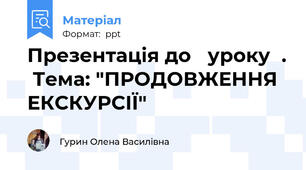 Презентація до   уроку  .  Тема: "ПРОДОВЖЕННЯ ЕКСКУРСІЇ"