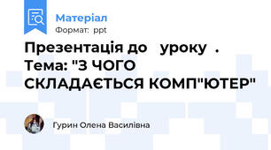 Презентація до   уроку  .  Тема: "З ЧОГО СКЛАДАЄТЬСЯ КОМП"ЮТЕР"