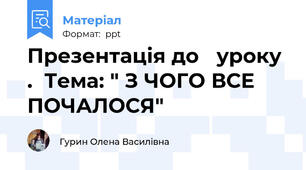 Презентація до   уроку  .  Тема: " З ЧОГО ВСЕ ПОЧАЛОСЯ"