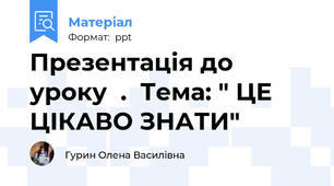 Презентація до   уроку  .  Тема: " ЦЕ ЦІКАВО ЗНАТИ"
