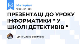 ПРЕЗЕНТАЦІ ДО УРОКУ ІНФОРМАТИКИ “ У ШКОЛІ ДЕТЕКТИВІВ “