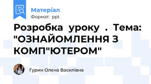 Розробка  уроку  .  Тема: "ОЗНАЙОМЛЕННЯ З КОМП"ЮТЕРОМ"