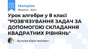 Урок алгебри у 8 класі "РОЗВ'ЯЗУВАННЯ ЗАДАЧ ЗА ДОПОМОГОЮ СКЛАДАННЯ КВАДРАТНИХ РІВНЯНЬ"
