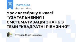 Урок алгебри у 8 класі "УЗАГАЛЬНЕННЯ І СМСТЕМАТИЗАЦІЯ ЗНАНЬ З ТЕМИ "КВАДРАТНІ РІВНЯННЯ""