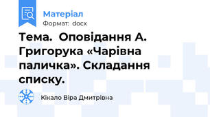 Тема.  Оповідання А. Григорука «Чарівна паличка». Складання списку.