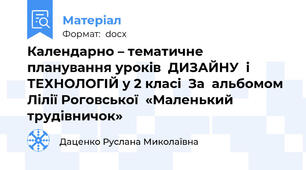 Календарно – тематичне планування уроків  ДИЗАЙНУ  і  ТЕХНОЛОГІЙ у 2 класі  За  альбомом Лілії Роговської  «Маленький трудівничок»