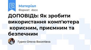ДОПОВІДЬ: Як зробити використання комп'ютера      корисним, приємним та безпечним
