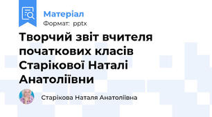 Творчий звіт вчителя початкових класів Старікової Наталі Анатоліївни