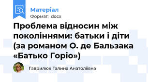 Проблема відносин між поколіннями: батьки і діти (за романом О. де Бальзака «Батько Горіо»)