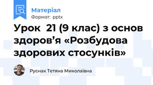 Урок  21 (9 клас) з основ здоров’я «Розбудова здорових стосунків»