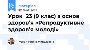 Урок  23 (9 клас) з основ здоров’я «Репродуктивне здоров’я молоді»