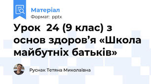 Урок  24 (9 клас) з основ здоров’я «Школа майбутніх батьків»