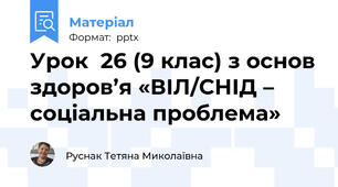 Урок  26 (9 клас) з основ здоров’я «ВІЛ/СНІД – соціальна проблема»