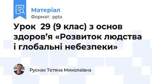 Урок  29 (9 клас) з основ здоров’я «Розвиток людства і глобальні небезпеки»