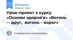 Урок-проект з курсу «Основи здоров’я» «Вогонь –- друг,  вогонь – ворог»