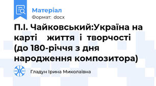 П.І. Чайковський:Україна на карті    життя  і  творчості  (до 180-річчя з дня народження композитора)