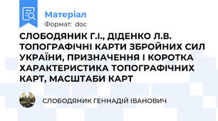 СЛОБОДЯНИК Г.І., ДІДЕНКО Л.В.  ТОПОГРАФІЧНІ КАРТИ ЗБРОЙНИХ СИЛ УКРАЇНИ, ПРИЗНАЧЕННЯ І КОРОТКА ХАРАКТЕРИСТИКА ТОПОГРАФІЧНИХ КАРТ, МАСШТАБИ КАРТ