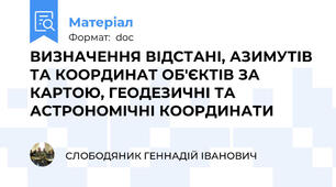 ВИЗНАЧЕННЯ ВІДСТАНІ, АЗИМУТІВ ТА КООРДИНАТ ОБ'ЄКТІВ ЗА КАРТОЮ, ГЕОДЕЗИЧНІ ТА АСТРОНОМІЧНІ КООРДИНАТИ