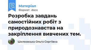 Розробка завдань самостійних робіт з природознавства на закріплення вивчених тем.