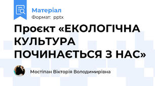 Проєкт «ЕКОЛОГІЧНА КУЛЬТУРА ПОЧИНАЄТЬСЯ З НАС»