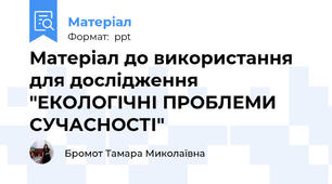 Матеріал до використання для дослідження "ЕКОЛОГІЧНІ ПРОБЛЕМИ СУЧАСНОСТІ"