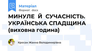 МИНУЛЕ  Й  СУЧАСНІСТЬ. УКРАЇНСЬКА СПАДЩИНА (виховна година)