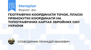 ГЕОГРАФІЧНІ КООРДИНАТИ ТОЧОК, ПЛАСКІ ПРЯМОКУТНІ КООРДИНАТИ НА ТОПОГРАФІЧНИХ КАРТАХ ЗБРОЙНИХ СИЛ УКРАЇНИ
