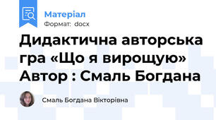 Дидактична авторська гра «Що я вирощую» Автор : Смаль Богдана