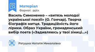 Василь Симоненко – «витязь молодої української поезії» (О. Гончар). Творча біографія митця. Традиційність його лірики. Образ України, громадянський вибір поета («Задивляюсь у твої зіниці…»)