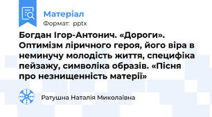 Богдан Ігор-Антонич. «Дороги». Оптимізм ліричного героя, його віра в неминучу молодість життя, специфіка пейзажу, символіка образів. «Пісня про незнищенність матерії»