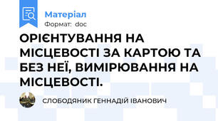 ОРІЄНТУВАННЯ НА МІСЦЕВОСТІ ЗА КАРТОЮ ТА БЕЗ НЕЇ, ВИМІРЮВАННЯ НА МІСЦЕВОСТІ.