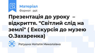 Презентація до уроку  – відкриття. "Світлий слід на землі" ( Екскурсія до музею О.Захаренка)