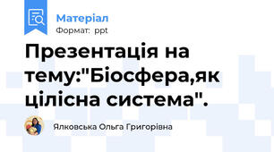 Презентація на тему:"Біосфера,як цілісна система".