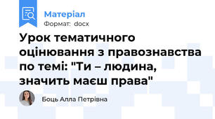 Урок тематичного оцінювання з правознавства по темі: "Ти – людина, значить маєш права"