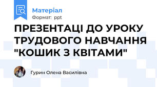 ПРЕЗЕНТАЦІ ДО УРОКУ ТРУДОВОГО НАВЧАННЯ "КОШИК З КВІТАМИ"