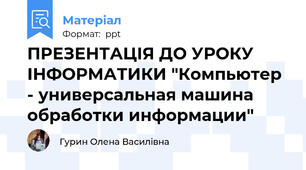 ПРЕЗЕНТАЦІЯ ДО УРОКУ ІНФОРМАТИКИ "Компьютер - универсальная машина  обработки информации"