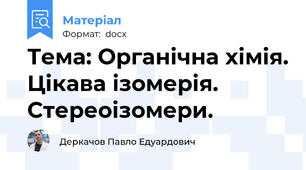 Тема: Органічна хімія. Цікава ізомерія. Стереоізомери.