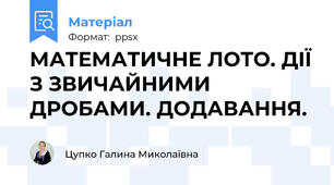 МАТЕМАТИЧНЕ ЛОТО. ДІЇ З ЗВИЧАЙНИМИ ДРОБАМИ. ДОДАВАННЯ.