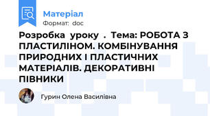 Розробка  уроку  .  Тема: РОБОТА З ПЛАСТИЛІНОМ. КОМБІНУВАННЯ ПРИРОДНИХ І ПЛАСТИЧНИХ МАТЕРІАЛІВ. ДЕКОРАТИВНІ ПІВНИКИ