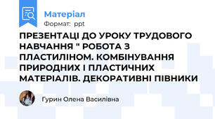 ПРЕЗЕНТАЦІ ДО УРОКУ ТРУДОВОГО НАВЧАННЯ " РОБОТА З ПЛАСТИЛІНОМ. КОМБІНУВАННЯ ПРИРОДНИХ І ПЛАСТИЧНИХ МАТЕРІАЛІВ. ДЕКОРАТИВНІ ПІВНИКИ