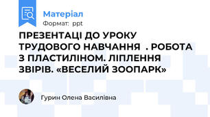 ПРЕЗЕНТАЦІ ДО УРОКУ ТРУДОВОГО НАВЧАННЯ  . РОБОТА З ПЛАСТИЛІНОМ. ЛІПЛЕННЯ ЗВІРІВ. «ВЕСЕЛИЙ ЗООПАРК»